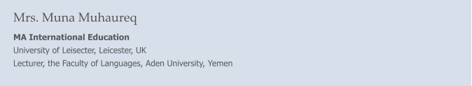 Mrs. Muna Muhaureq MA International Education University of Leisecter, Leicester, UK Lecturer, the Faculty of Languages, Aden University, Yemen