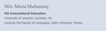 Mrs. Muna Muhaureq MA International Education University of Leisecter, Leicester, UK Lecturer, the Faculty of Languages, Aden University, Yemen